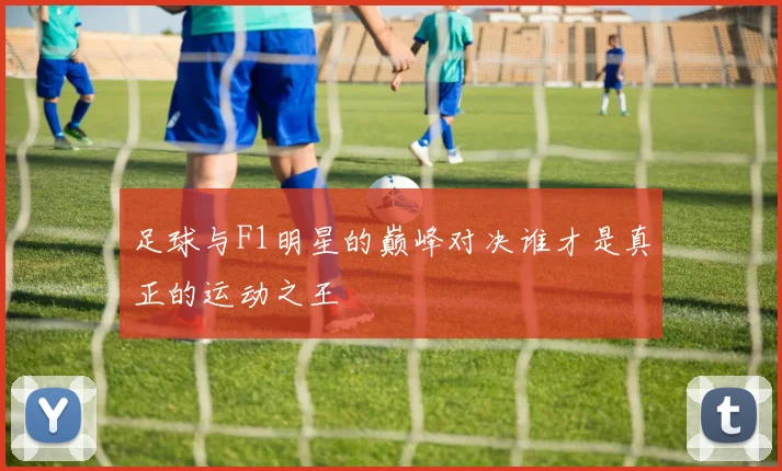 足球与F1明星的巅峰对决谁才是真正的运动之王
