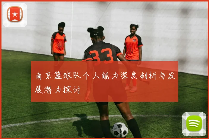 南京篮球队个人能力深度剖析与发展潜力探讨