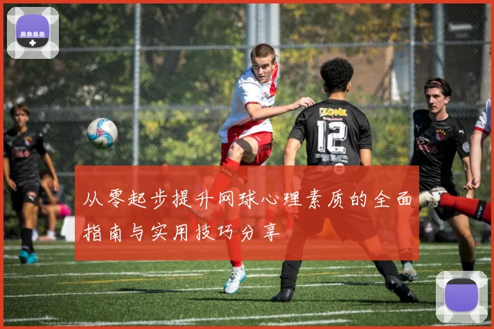 从零起步提升网球心理素质的全面指南与实用技巧分享
