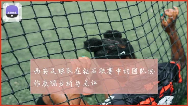 西安足球队在钻石联赛中的团队协作表现分析与点评
