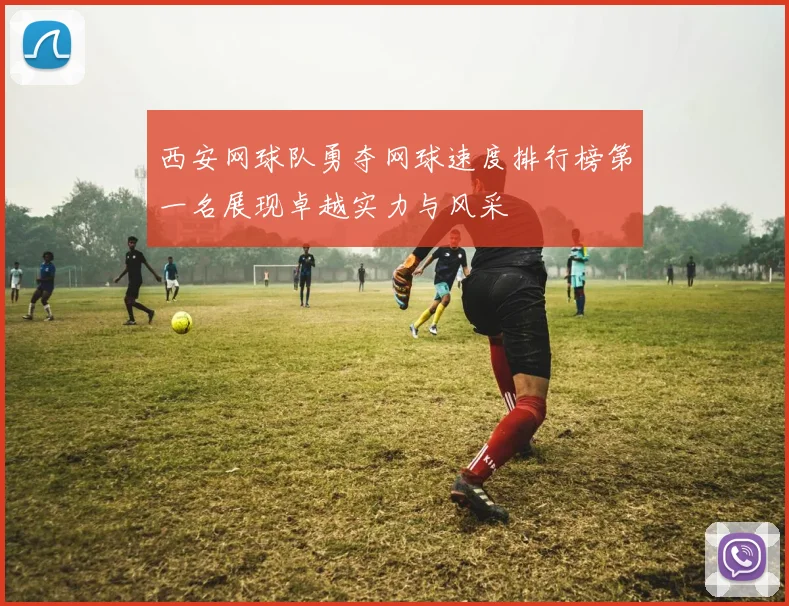 西安网球队勇夺网球速度排行榜第一名展现卓越实力与风采