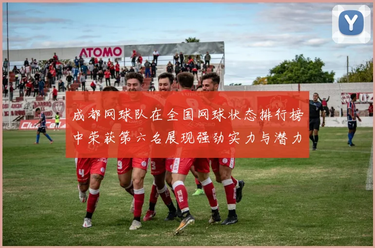 成都网球队在全国网球状态排行榜中荣获第六名展现强劲实力与潜力