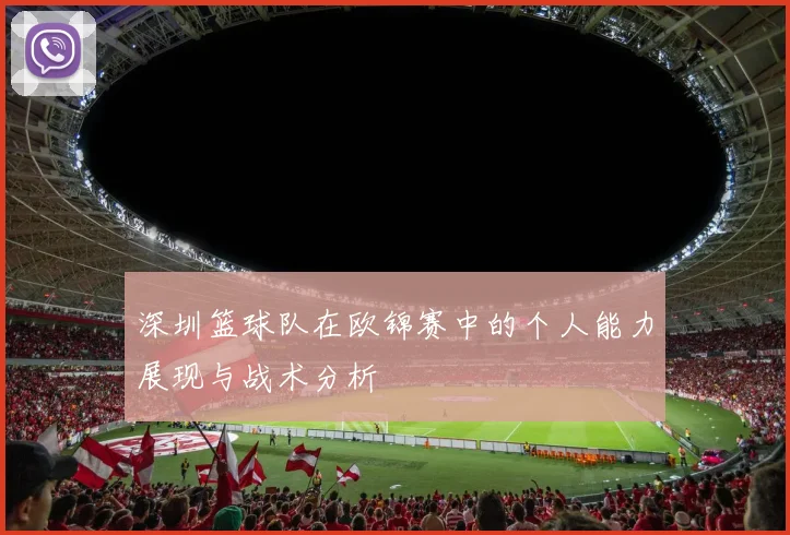 深圳篮球队在欧锦赛中的个人能力展现与战术分析