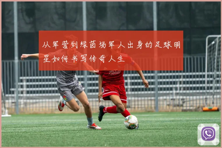 从军营到绿茵场军人出身的足球明星如何书写传奇人生