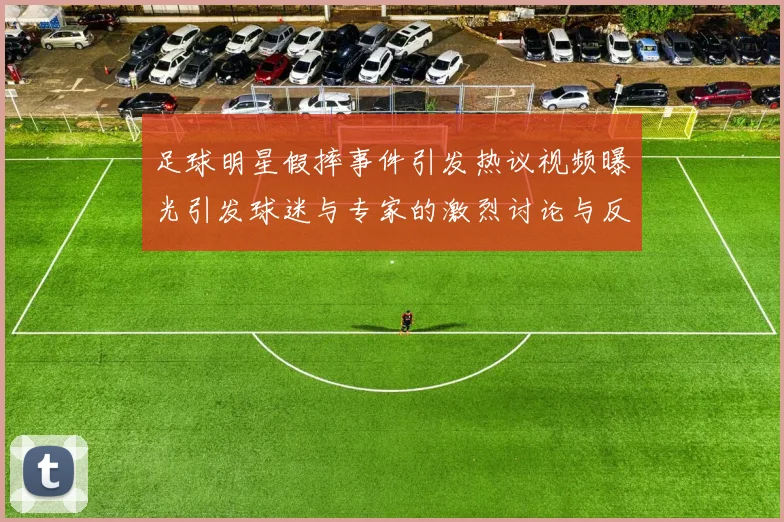 足球明星假摔事件引发热议视频曝光引发球迷与专家的激烈讨论与反思