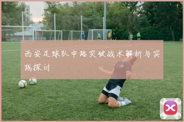 西安足球队中路突破战术解析与实践探讨