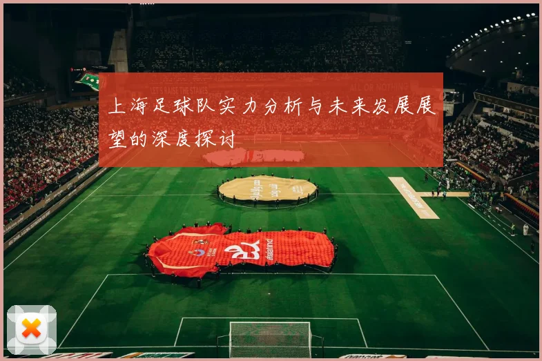 上海足球队实力分析与未来发展展望的深度探讨