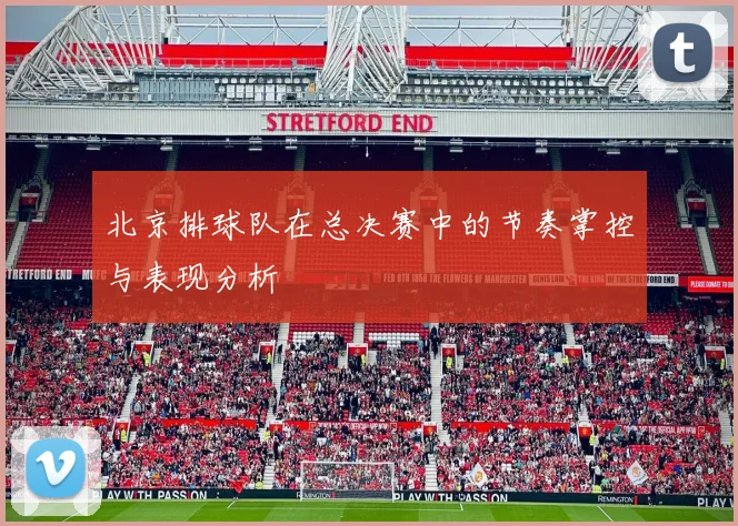 北京排球队在总决赛中的节奏掌控与表现分析