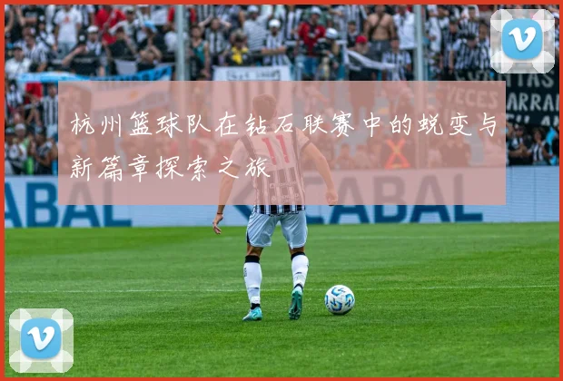 杭州篮球队在钻石联赛中的蜕变与新篇章探索之旅