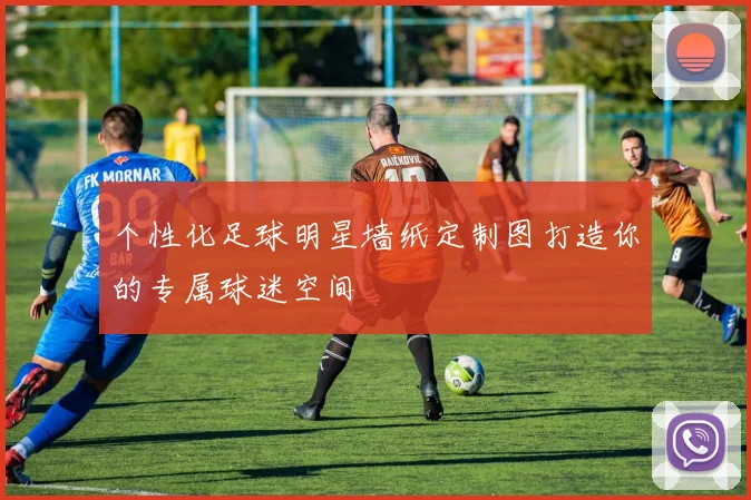 个性化足球明星墙纸定制图打造你的专属球迷空间