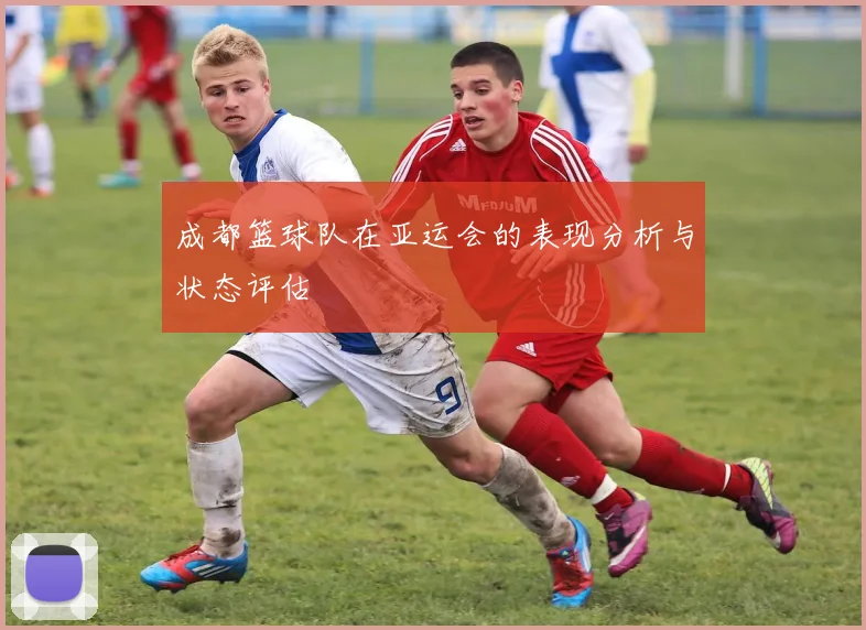 成都篮球队在亚运会的表现分析与状态评估