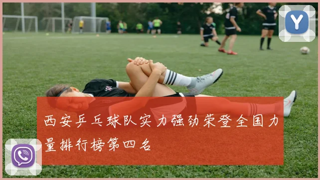 西安乒乓球队实力强劲荣登全国力量排行榜第四名