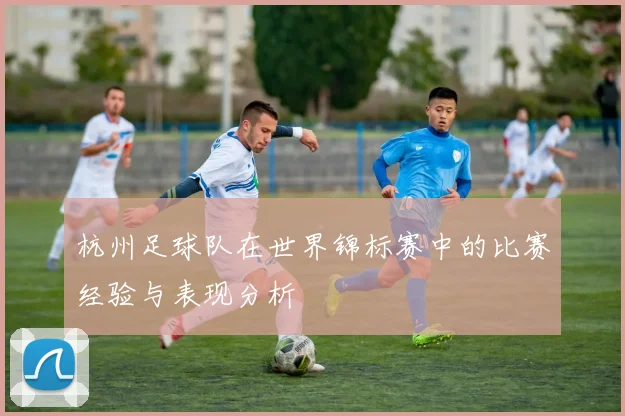 杭州足球队在世界锦标赛中的比赛经验与表现分析
