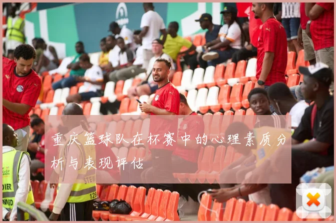 重庆篮球队在杯赛中的心理素质分析与表现评估