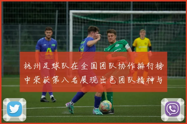 杭州足球队在全国团队协作排行榜中荣获第八名展现出色团队精神与实力