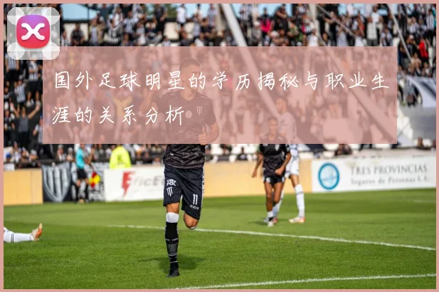 国外足球明星的学历揭秘与职业生涯的关系分析
