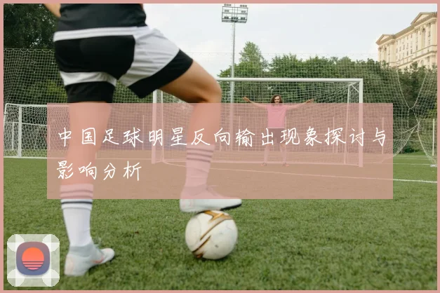 中国足球明星反向输出现象探讨与影响分析