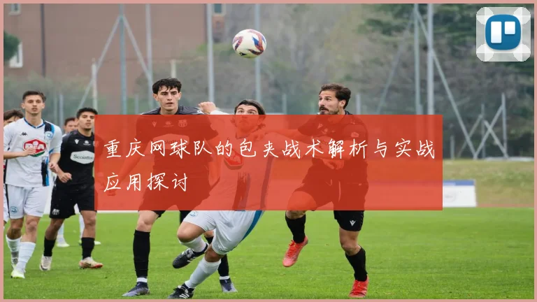 重庆网球队的包夹战术解析与实战应用探讨