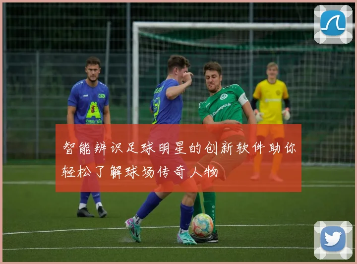 智能辨识足球明星的创新软件助你轻松了解球场传奇人物